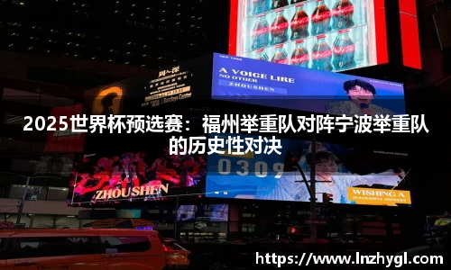 2025世界杯预选赛：福州举重队对阵宁波举重队的历史性对决