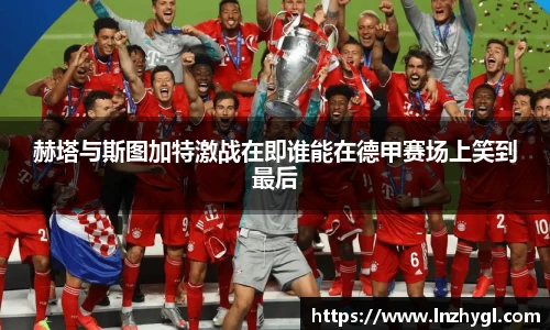 赫塔与斯图加特激战在即谁能在德甲赛场上笑到最后