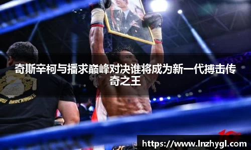 奇斯辛柯与播求巅峰对决谁将成为新一代搏击传奇之王