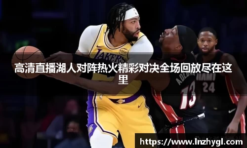 高清直播湖人对阵热火精彩对决全场回放尽在这里